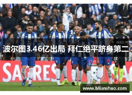 波尔图3.46亿出局 拜仁绝平跻身第二