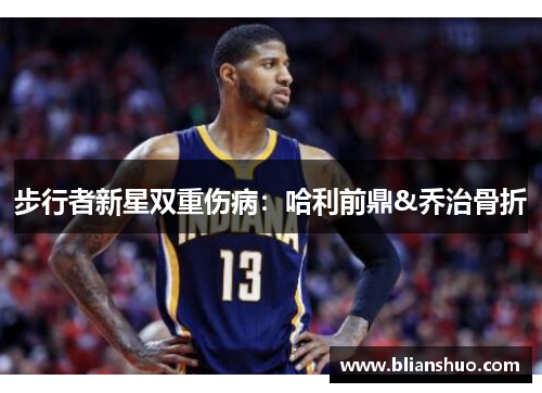 步行者新星双重伤病：哈利前鼎&乔治骨折