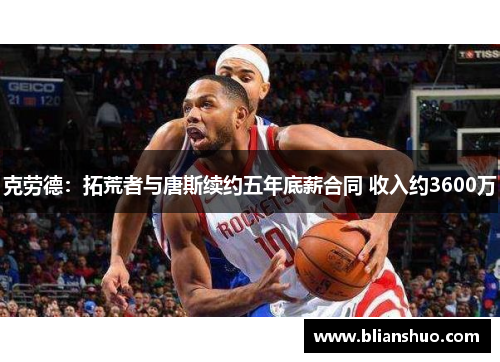 克劳德：拓荒者与唐斯续约五年底薪合同 收入约3600万