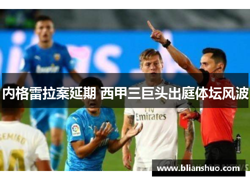 内格雷拉案延期 西甲三巨头出庭体坛风波