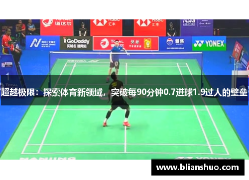 超越极限：探索体育新领域，突破每90分钟0.7进球1.9过人的壁垒